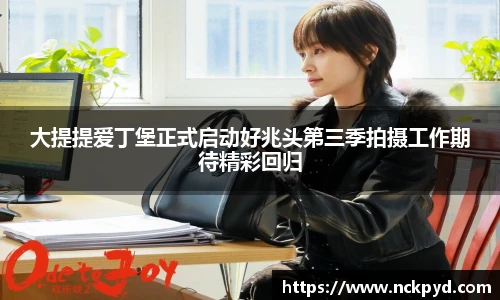大提提爱丁堡正式启动好兆头第三季拍摄工作期待精彩回归
