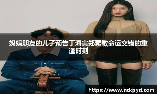 妈妈朋友的儿子预告丁海寅郑素敏命运交错的重逢时刻