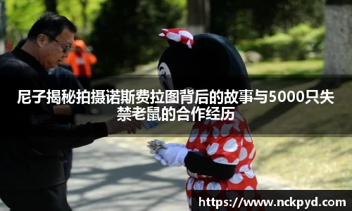 尼子揭秘拍摄诺斯费拉图背后的故事与5000只失禁老鼠的合作经历
